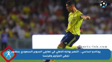 رونالدو أساسي.. النصر يواجه الأهلي في نهائي السوبر السعودي بحضور نجمَي الجزائر وفرنسا